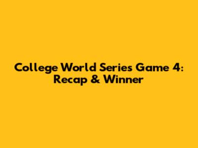 College World Series Game 4: Recap & Winner