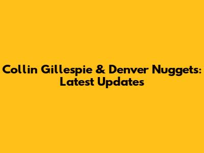 Collin Gillespie & Denver Nuggets: Latest Updates