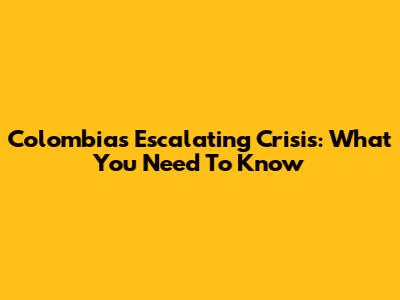 Colombia's Escalating Crisis: What You Need To Know