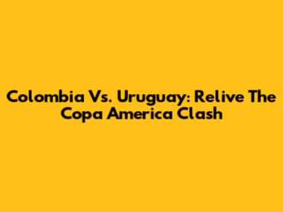 Colombia Vs. Uruguay: Relive The Copa America Clash