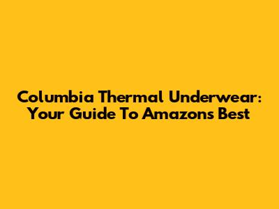 Columbia Thermal Underwear: Your Guide To Amazon's Best
