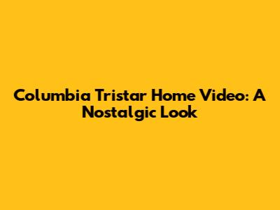 Columbia Tristar Home Video: A Nostalgic Look