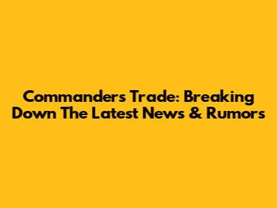 Commanders Trade: Breaking Down The Latest News & Rumors