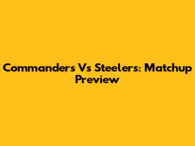 Commanders Vs Steelers: Matchup Preview