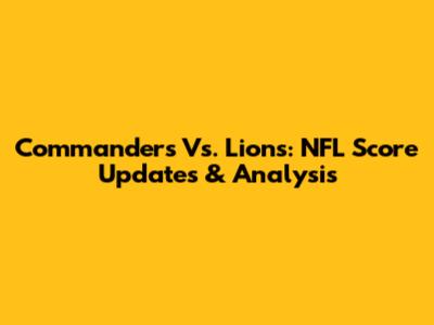 Commanders Vs. Lions: NFL Score Updates & Analysis