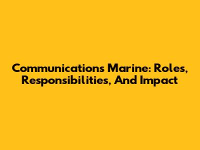 Communications Marine: Roles, Responsibilities, And Impact