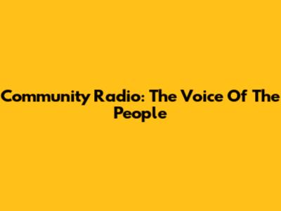 Community Radio: The Voice Of The People