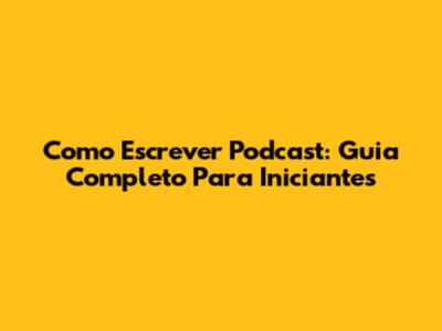Como Escrever Podcast: Guia Completo Para Iniciantes