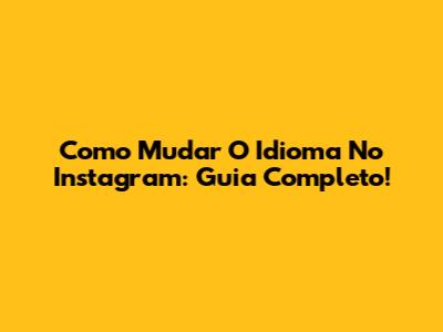 Como Mudar O Idioma No Instagram: Guia Completo!