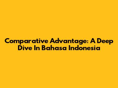 Comparative Advantage: A Deep Dive In Bahasa Indonesia