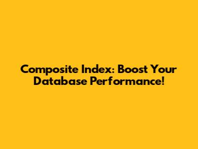 Composite Index: Boost Your Database Performance!