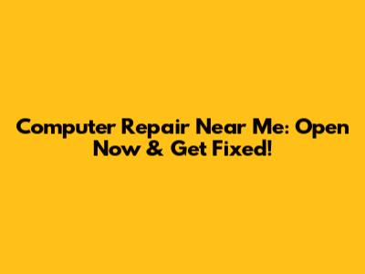Computer Repair Near Me: Open Now & Get Fixed!