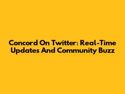 Concord On Twitter: Real-Time Updates And Community Buzz