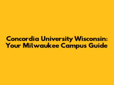 Concordia University Wisconsin: Your Milwaukee Campus Guide