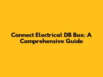Connect Electrical DB Box: A Comprehensive Guide