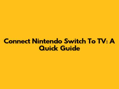 Connect Nintendo Switch To TV: A Quick Guide