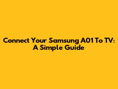 Connect Your Samsung A01 To TV: A Simple Guide