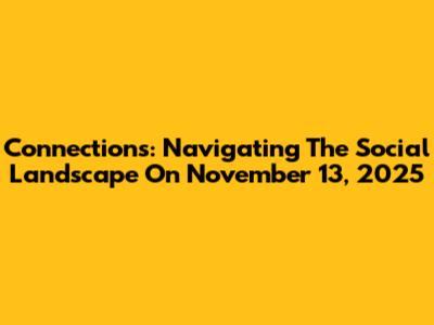 Connections: Navigating The Social Landscape On November 13, 2025