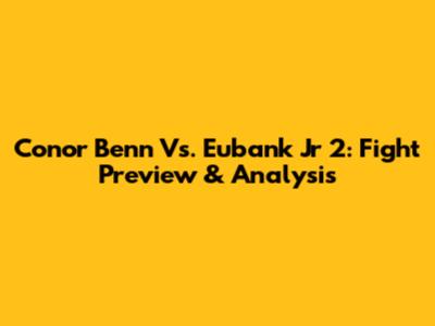 Conor Benn Vs. Eubank Jr 2: Fight Preview & Analysis