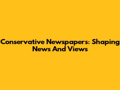 Conservative Newspapers: Shaping News And Views