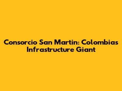 Consorcio San Martin: Colombia's Infrastructure Giant