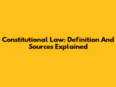 Constitutional Law: Definition And Sources Explained