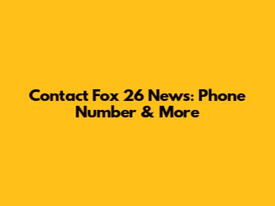 Contact Fox 26 News: Phone Number & More