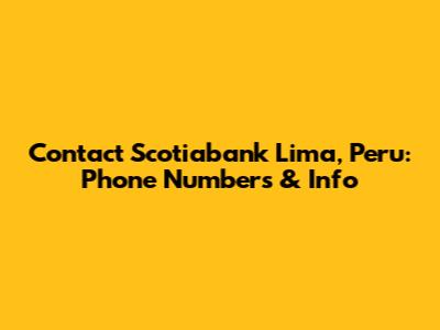 Contact Scotiabank Lima, Peru: Phone Numbers & Info