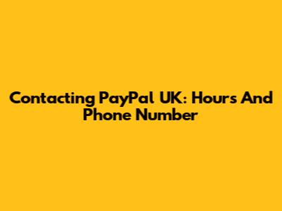 Contacting PayPal UK: Hours And Phone Number