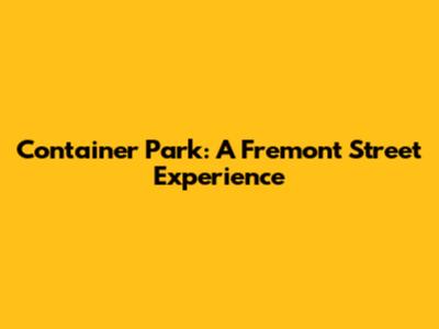 Container Park: A Fremont Street Experience