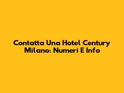 Contatta Una Hotel Century Milano: Numeri E Info