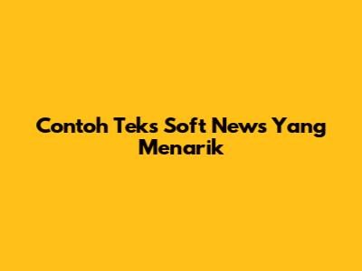 Contoh Teks Soft News Yang Menarik