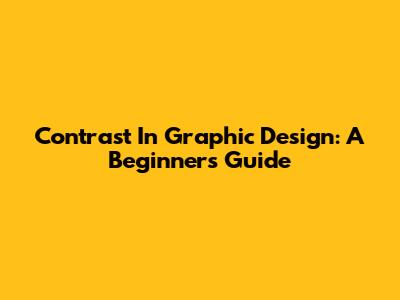 Contrast In Graphic Design: A Beginner's Guide