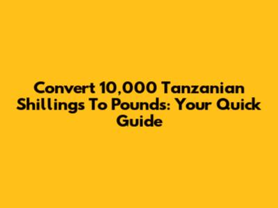 Convert 10,000 Tanzanian Shillings To Pounds: Your Quick Guide