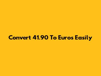 Convert 41.90 To Euros Easily