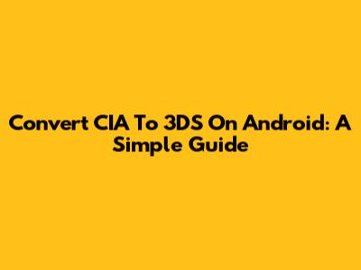 Convert CIA To 3DS On Android: A Simple Guide