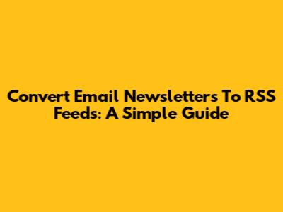 Convert Email Newsletters To RSS Feeds: A Simple Guide