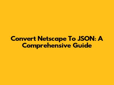Convert Netscape To JSON: A Comprehensive Guide
