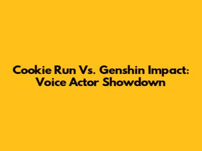 Cookie Run Vs. Genshin Impact: Voice Actor Showdown
