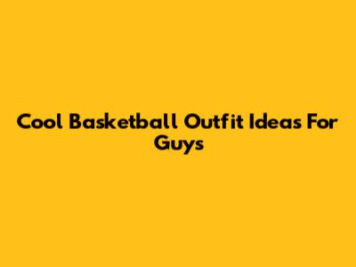 Cool Basketball Outfit Ideas For Guys