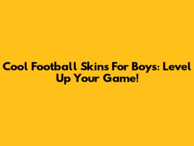 Cool Football Skins For Boys: Level Up Your Game!