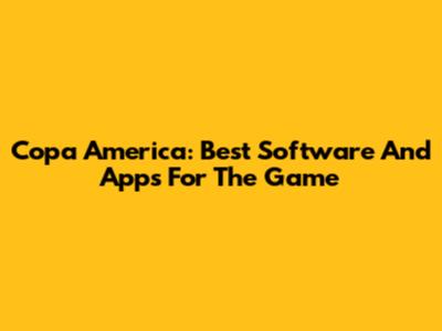 Copa America: Best Software And Apps For The Game