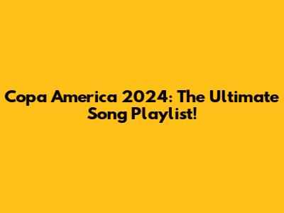 Copa America 2024: The Ultimate Song Playlist!
