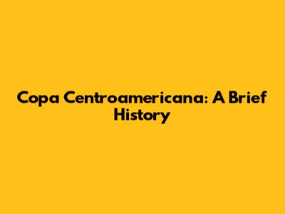 Copa Centroamericana: A Brief History