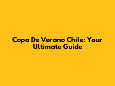 Copa De Verano Chile: Your Ultimate Guide
