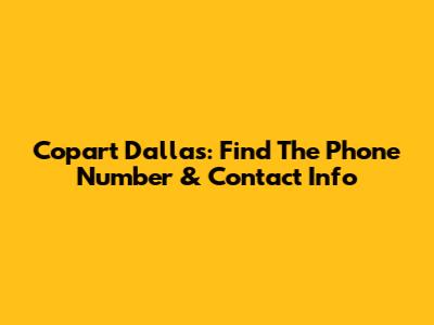 Copart Dallas: Find The Phone Number & Contact Info