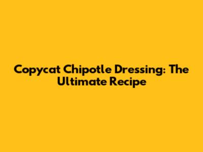 Copycat Chipotle Dressing: The *Ultimate* Recipe