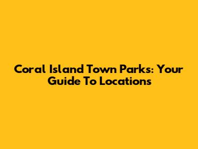 Coral Island Town Parks: Your Guide To Locations