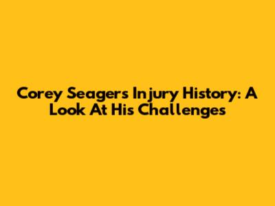 Corey Seager's Injury History: A Look At His Challenges