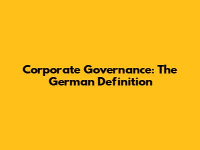 Corporate Governance: The German Definition